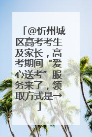@忻州城区高考考生及家长，高考期间“爱心送考”服务来了，领取方式是→